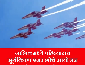 नाशिकमध्ये पहिल्यांदाच जागतिक किर्तीचा ‘सूर्यकिरण’ एअर शो!