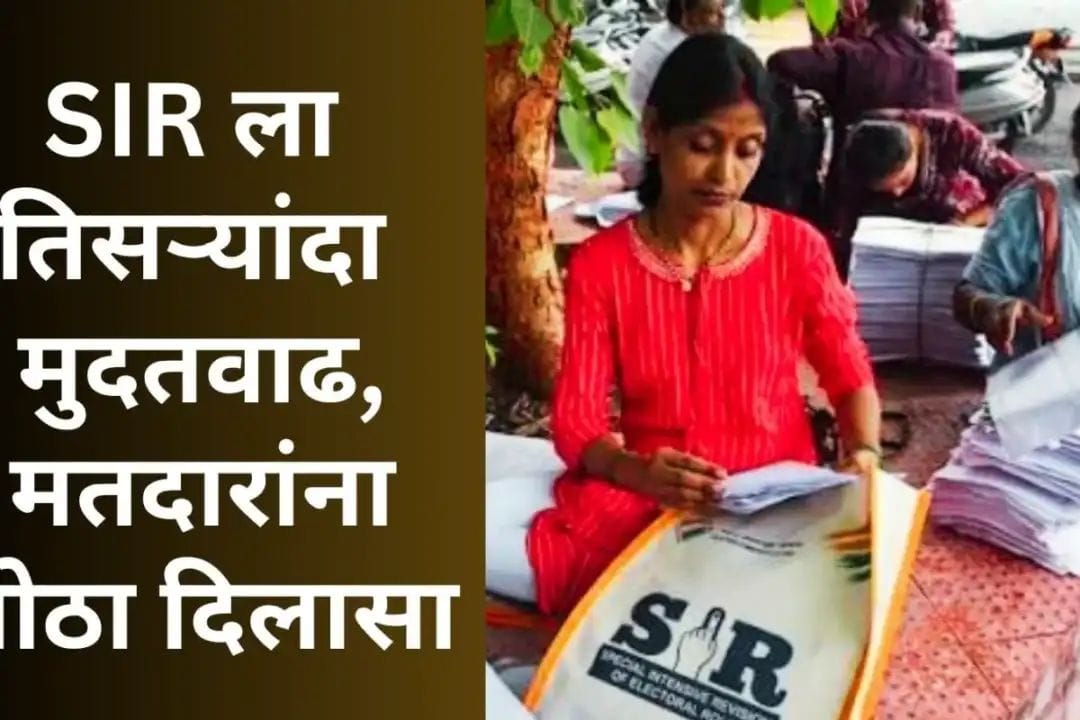 SIR ला तिसऱ्यांदा मुदतवाढ, मतदारांना मोठा दिलासा, फॉर्म भरण्याची शेवटची तारीख काय?